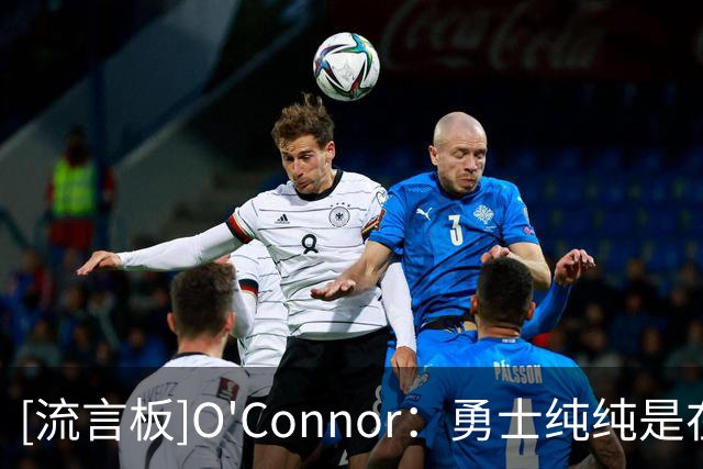 [流言板]O'Connor：勇士纯纯是在浪费库里的生涯最后这几年